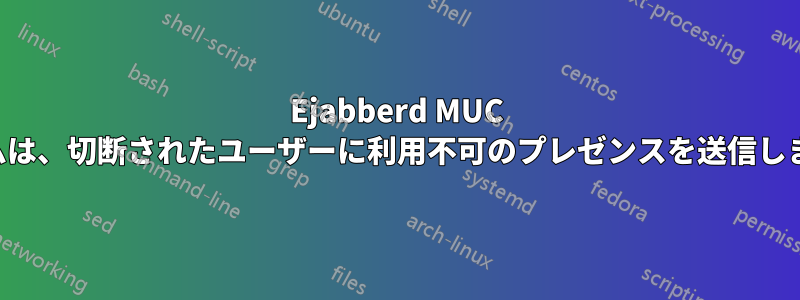 Ejabberd MUC ルームは、切断されたユーザーに利用不可のプレゼンスを送信しません