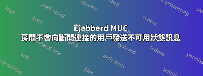 Ejabberd MUC 房間不會向斷開連接的用戶發送不可用狀態訊息