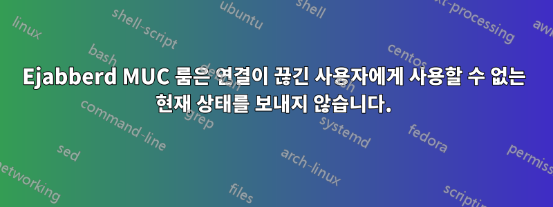 Ejabberd MUC 룸은 연결이 끊긴 사용자에게 사용할 수 없는 현재 상태를 보내지 않습니다.