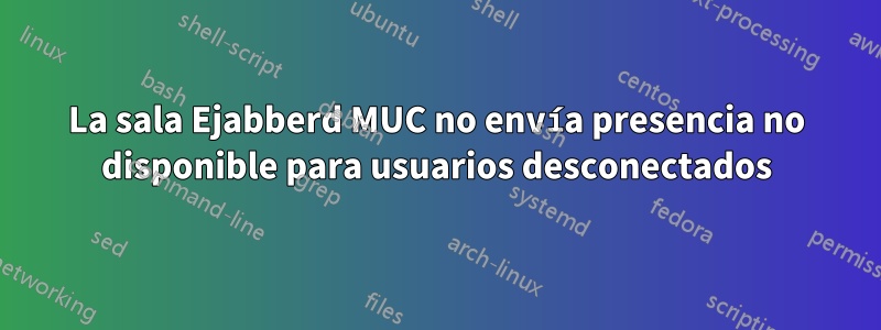 La sala Ejabberd MUC no envía presencia no disponible para usuarios desconectados