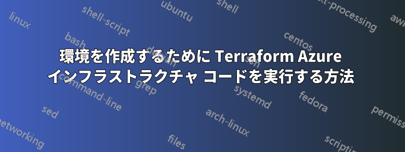 環境を作成するために Terraform Azure インフラストラクチャ コードを実行する方法