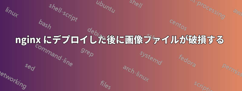 nginx にデプロイした後に画像ファイルが破損する