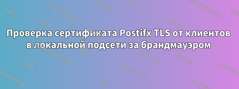 Проверка сертификата Postifx TLS от клиентов в локальной подсети за брандмауэром