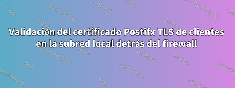 Validación del certificado Postifx TLS de clientes en la subred local detrás del firewall