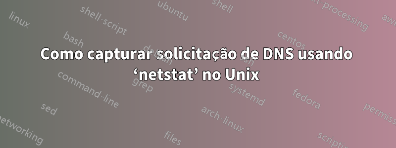 Como capturar solicitação de DNS usando ‘netstat’ no Unix