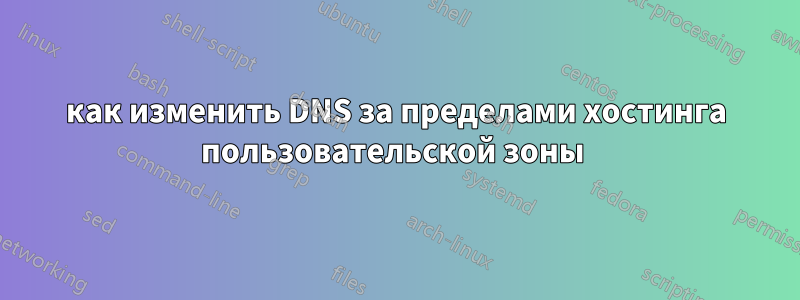 как изменить DNS за пределами хостинга пользовательской зоны 