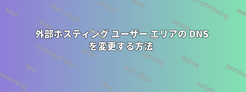 外部ホスティング ユーザー エリアの DNS を変更する方法 