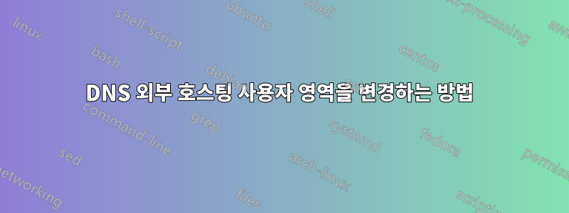 DNS 외부 호스팅 사용자 영역을 변경하는 방법 