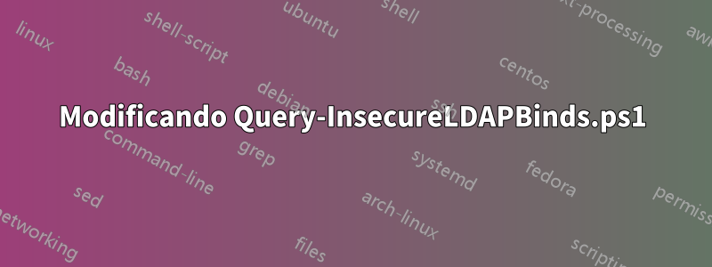 Modificando Query-InsecureLDAPBinds.ps1