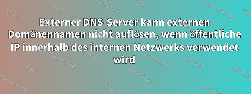 Externer DNS-Server kann externen Domänennamen nicht auflösen, wenn öffentliche IP innerhalb des internen Netzwerks verwendet wird