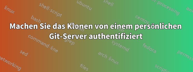 Machen Sie das Klonen von einem persönlichen Git-Server authentifiziert