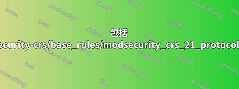 包括 /etc/httpd/modsecurity-crs/base_rules/modsecurity_crs_21_protocol_anomalies.conf