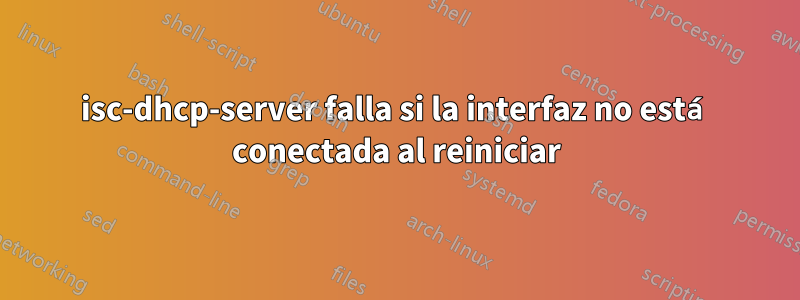 isc-dhcp-server falla si la interfaz no está conectada al reiniciar