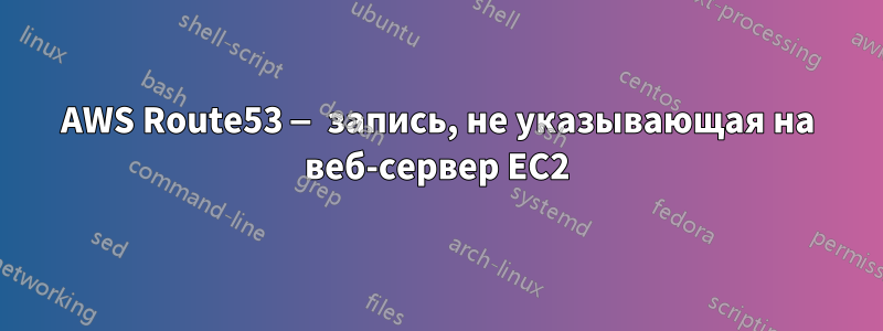 AWS Route53 — запись, не указывающая на веб-сервер EC2