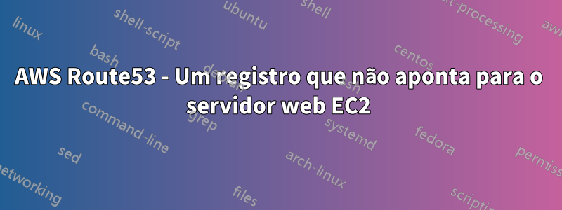 AWS Route53 - Um registro que não aponta para o servidor web EC2