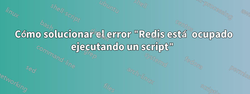 Cómo solucionar el error "Redis está ocupado ejecutando un script"