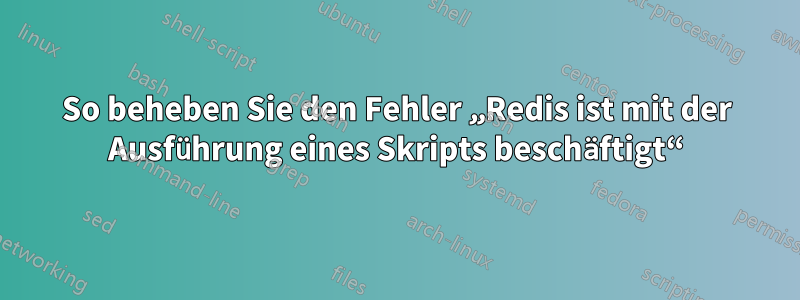 So beheben Sie den Fehler „Redis ist mit der Ausführung eines Skripts beschäftigt“