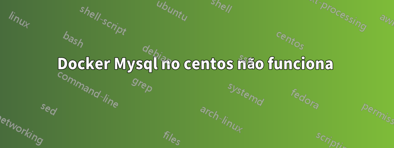 Docker Mysql no centos não funciona