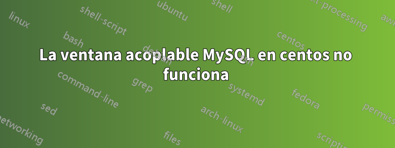 La ventana acoplable MySQL en centos no funciona