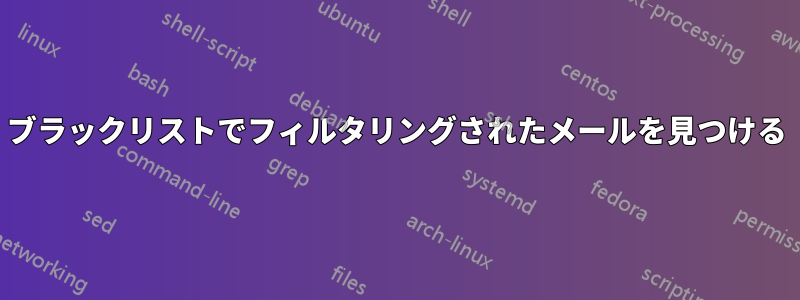 ブラックリストでフィルタリングされたメールを見つける