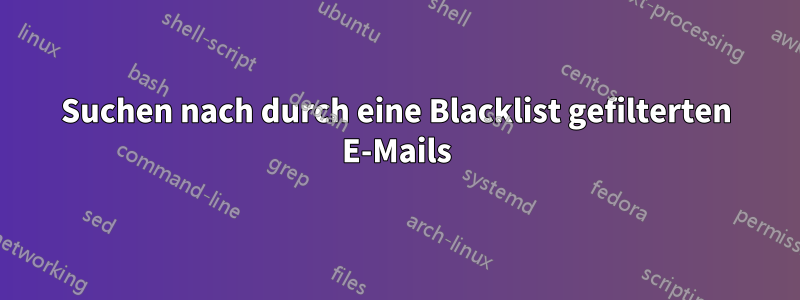 Suchen nach durch eine Blacklist gefilterten E-Mails