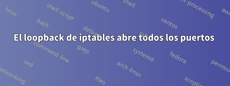 El loopback de iptables abre todos los puertos