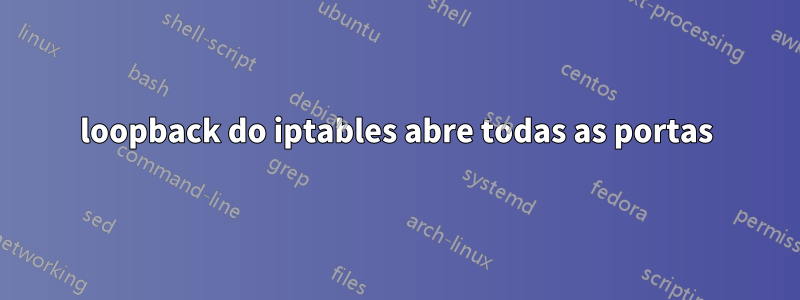 loopback do iptables abre todas as portas