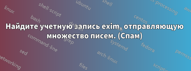 Найдите учетную запись exim, отправляющую множество писем. (Спам)