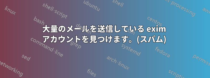 大量のメールを送信している exim アカウントを見つけます。(スパム)