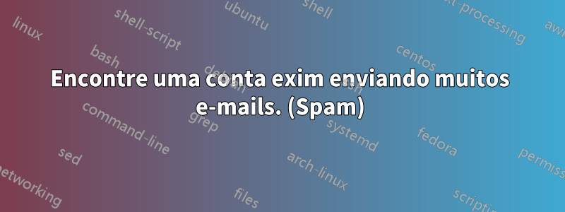 Encontre uma conta exim enviando muitos e-mails. (Spam)