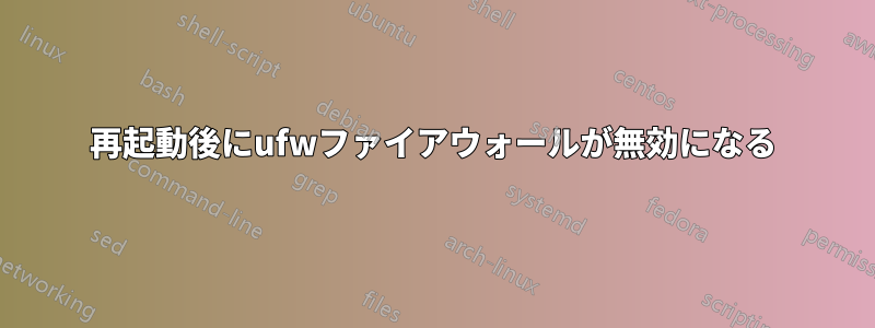 再起動後にufwファイアウォールが無効になる