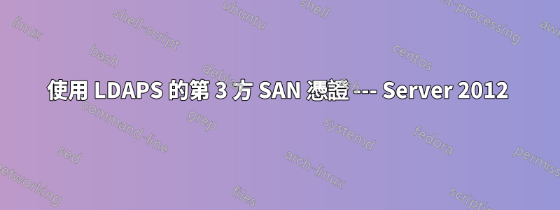 使用 LDAPS 的第 3 方 SAN 憑證 --- Server 2012