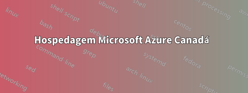 Hospedagem Microsoft Azure Canadá