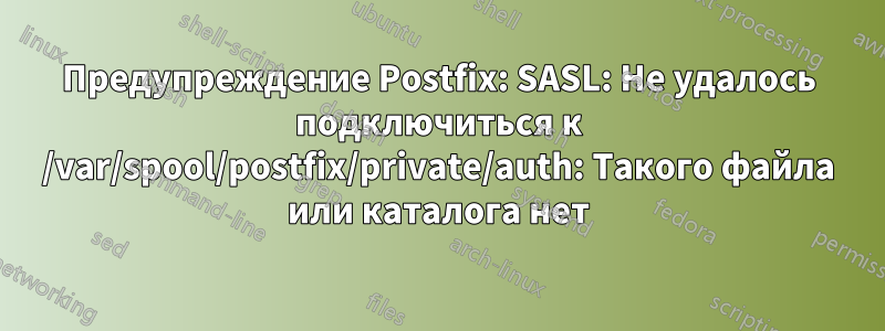 Предупреждение Postfix: SASL: Не удалось подключиться к /var/spool/postfix/private/auth: Такого файла или каталога нет