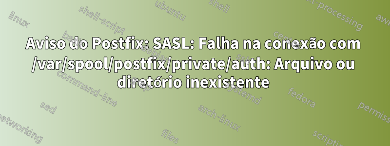 Aviso do Postfix: SASL: Falha na conexão com /var/spool/postfix/private/auth: Arquivo ou diretório inexistente