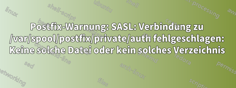 Postfix-Warnung: SASL: Verbindung zu /var/spool/postfix/private/auth fehlgeschlagen: Keine solche Datei oder kein solches Verzeichnis