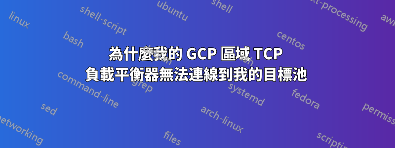 為什麼我的 GCP 區域 TCP 負載平衡器無法連線到我的目標池