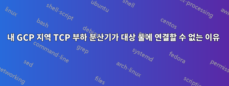 내 GCP 지역 TCP 부하 분산기가 대상 풀에 연결할 수 없는 이유