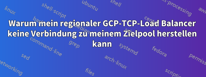 Warum mein regionaler GCP-TCP-Load Balancer keine Verbindung zu meinem Zielpool herstellen kann