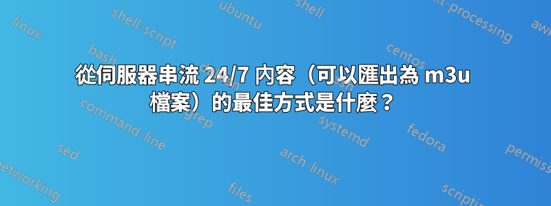 從伺服器串流 24/7 內容（可以匯出為 m3u 檔案）的最佳方式是什麼？