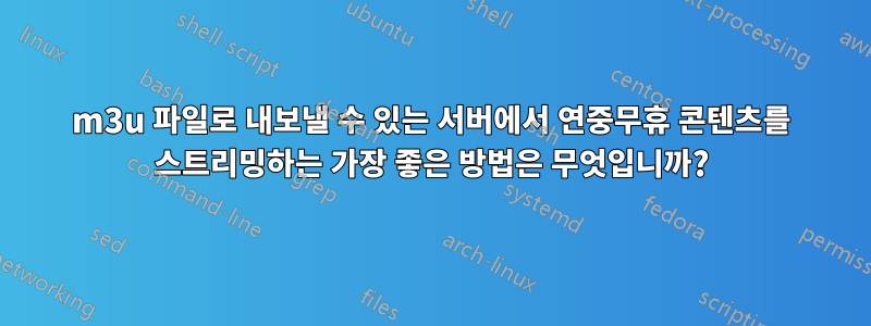 m3u 파일로 내보낼 수 있는 서버에서 연중무휴 콘텐츠를 스트리밍하는 가장 좋은 방법은 무엇입니까?