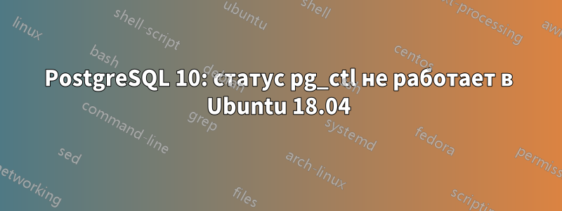 PostgreSQL 10: статус pg_ctl не работает в Ubuntu 18.04