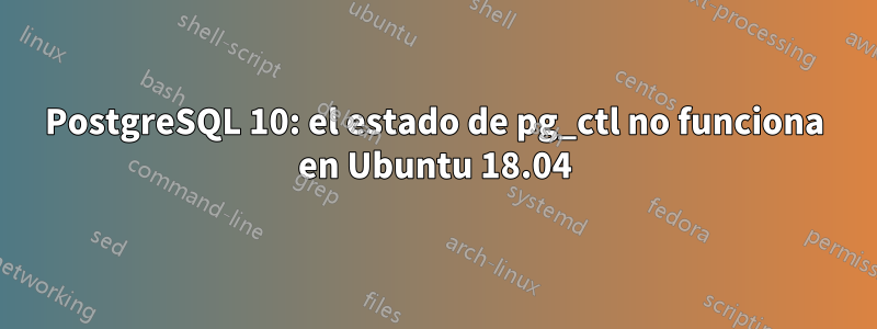 PostgreSQL 10: el estado de pg_ctl no funciona en Ubuntu 18.04