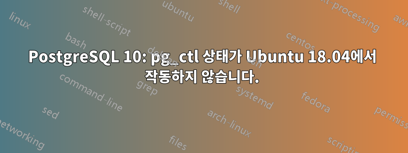 PostgreSQL 10: pg_ctl 상태가 Ubuntu 18.04에서 작동하지 않습니다.