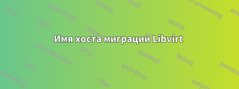 Имя хоста миграции Libvirt