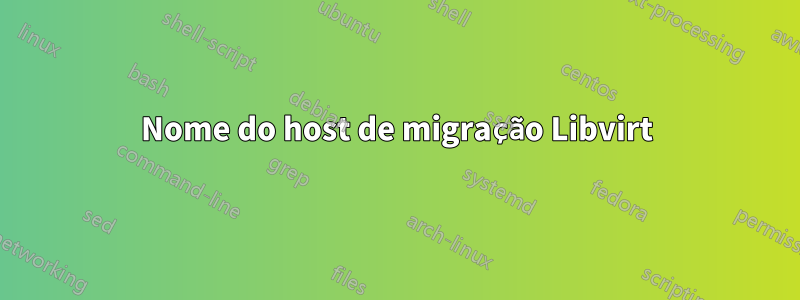 Nome do host de migração Libvirt