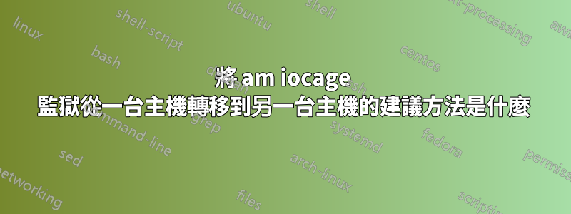 將 am iocage 監獄從一台主機轉移到另一台主機的建議方法是什麼