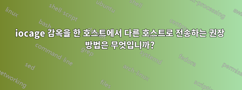 iocage 감옥을 한 호스트에서 다른 호스트로 전송하는 권장 방법은 무엇입니까?