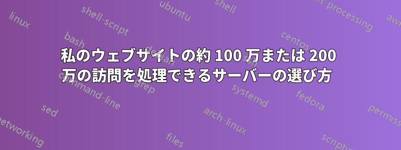 私のウェブサイトの約 100 万または 200 万の訪問を処理できるサーバーの選び方 