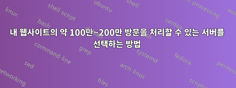 내 웹사이트의 약 100만~200만 방문을 처리할 수 있는 서버를 선택하는 방법